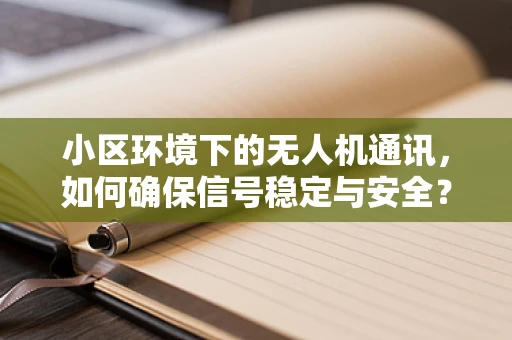 小区环境下的无人机通讯，如何确保信号稳定与安全？