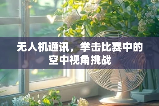 无人机通讯，拳击比赛中的空中视角挑战