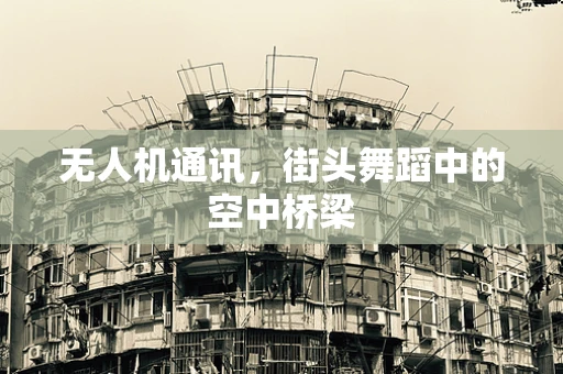 无人机通讯，街头舞蹈中的空中桥梁