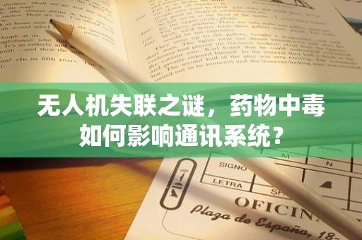 无人机失联之谜，药物中毒如何影响通讯系统？