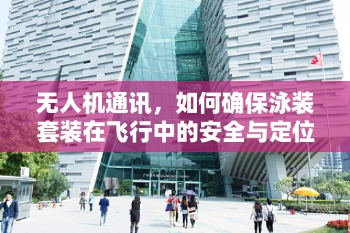无人机通讯，如何确保泳装套装在飞行中的安全与定位？