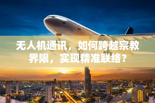 无人机通讯，如何跨越宗教界限，实现精准联络？