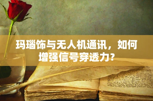 玛瑙饰与无人机通讯，如何增强信号穿透力？