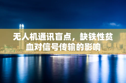 无人机通讯盲点，缺铁性贫血对信号传输的影响
