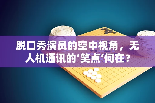 脱口秀演员的空中视角，无人机通讯的‘笑点’何在？