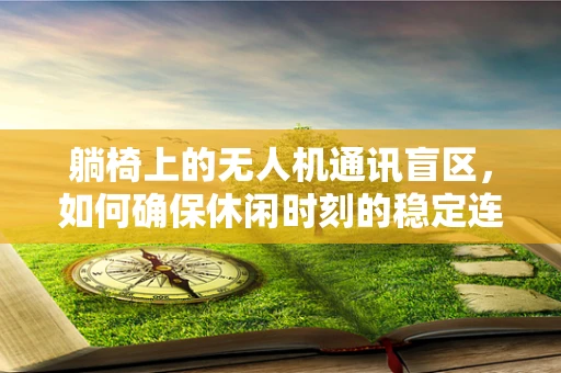 躺椅上的无人机通讯盲区，如何确保休闲时刻的稳定连接？