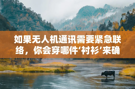 如果无人机通讯需要紧急联络，你会穿哪件‘衬衫’来确保信号畅通？