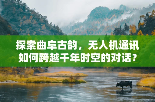 探索曲阜古韵，无人机通讯如何跨越千年时空的对话？