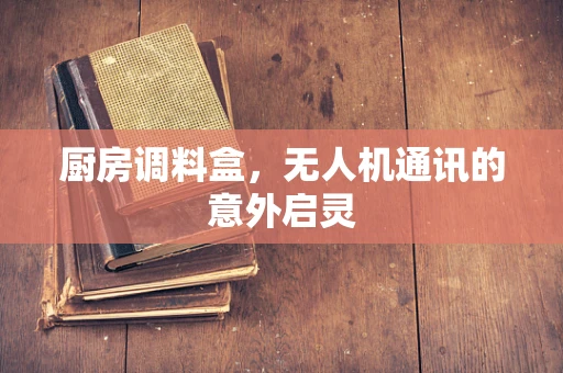 厨房调料盒，无人机通讯的意外启灵