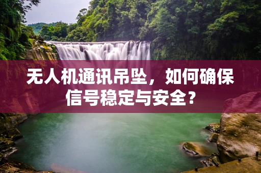 无人机通讯吊坠，如何确保信号稳定与安全？