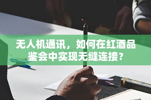 无人机通讯，如何在红酒品鉴会中实现无缝连接？