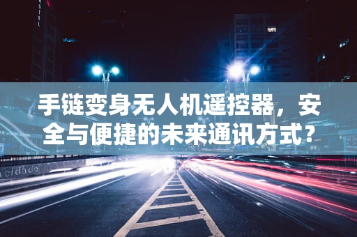 手链变身无人机遥控器，安全与便捷的未来通讯方式？