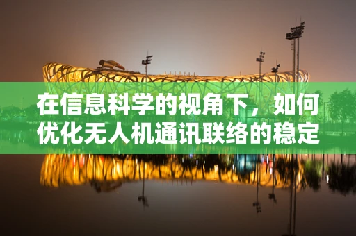 在信息科学的视角下，如何优化无人机通讯联络的稳定性和效率？