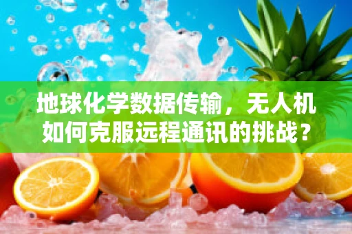 地球化学数据传输，无人机如何克服远程通讯的挑战？