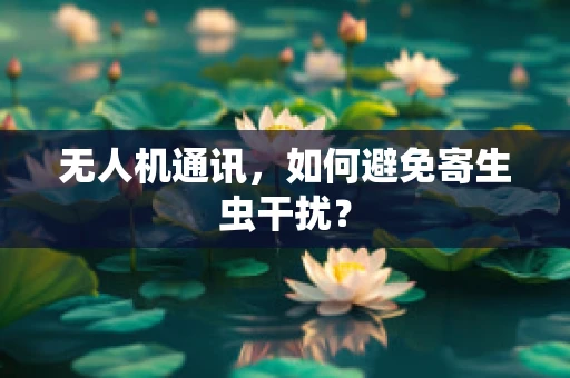 无人机通讯，如何避免寄生虫干扰？