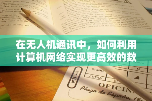 在无人机通讯中，如何利用计算机网络实现更高效的数据传输？