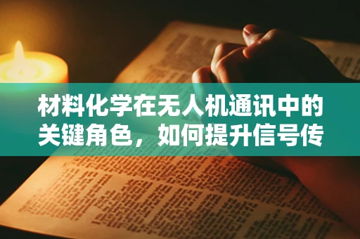 材料化学在无人机通讯中的关键角色，如何提升信号传输的稳定性和效率？