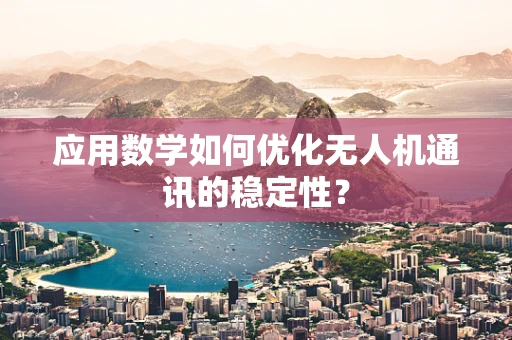 应用数学如何优化无人机通讯的稳定性？