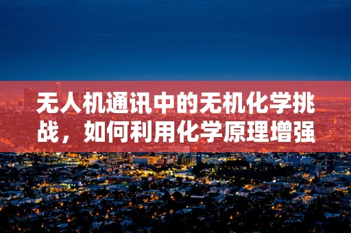 无人机通讯中的无机化学挑战，如何利用化学原理增强信号稳定性？