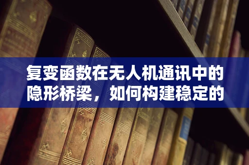 复变函数在无人机通讯中的隐形桥梁，如何构建稳定的信号传输？