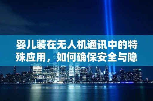 婴儿装在无人机通讯中的特殊应用，如何确保安全与隐私？