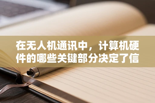 在无人机通讯中，计算机硬件的哪些关键部分决定了信号的稳定与效率？