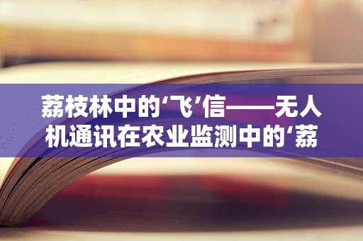 荔枝林中的‘飞’信——无人机通讯在农业监测中的‘荔枝’难题