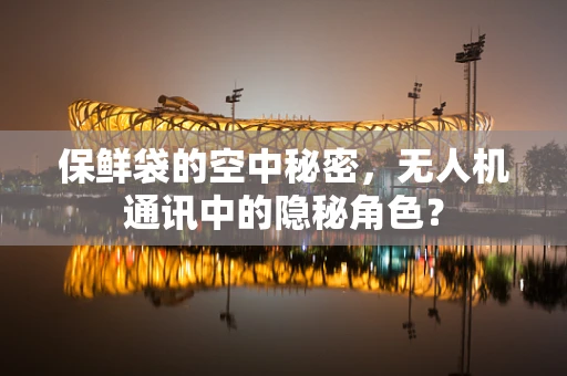 保鲜袋的空中秘密，无人机通讯中的隐秘角色？