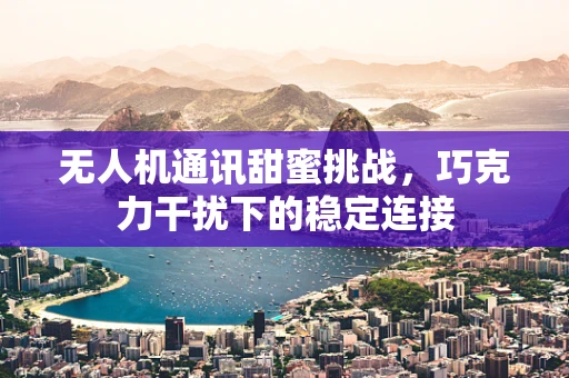 无人机通讯甜蜜挑战，巧克力干扰下的稳定连接
