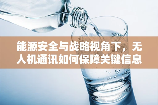能源安全与战略视角下，无人机通讯如何保障关键信息不间断？