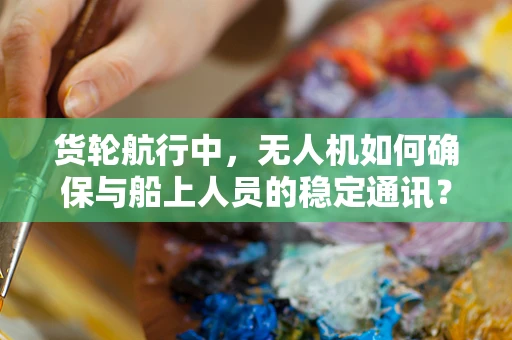 货轮航行中，无人机如何确保与船上人员的稳定通讯？