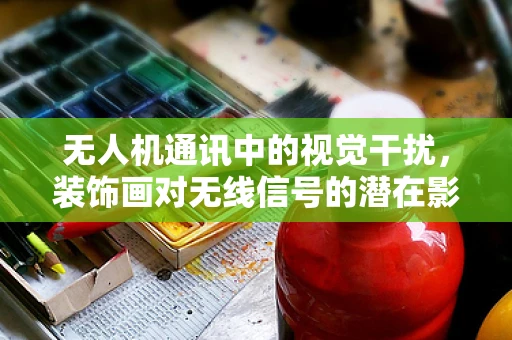 无人机通讯中的视觉干扰，装饰画对无线信号的潜在影响