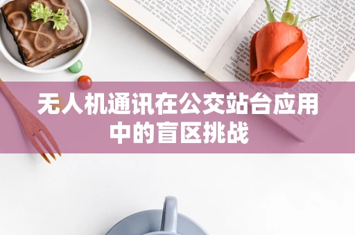 无人机通讯在公交站台应用中的盲区挑战