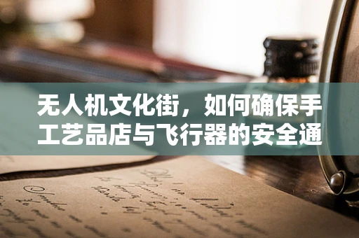 无人机文化街，如何确保手工艺品店与飞行器的安全通讯？