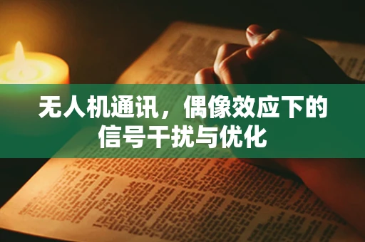 无人机通讯，偶像效应下的信号干扰与优化