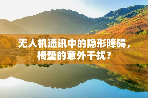 无人机通讯中的隐形障碍，椅垫的意外干扰？