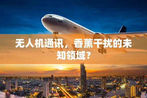 无人机通讯，香薰干扰的未知领域？