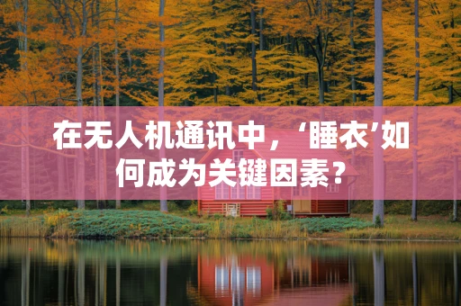 在无人机通讯中，‘睡衣’如何成为关键因素？