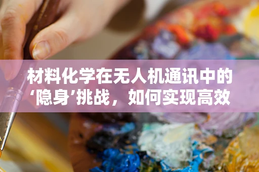 材料化学在无人机通讯中的‘隐身’挑战，如何实现高效低散射的信号传输？
