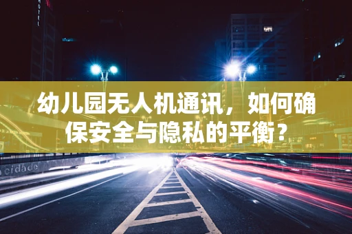 幼儿园无人机通讯，如何确保安全与隐私的平衡？