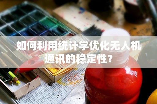 如何利用统计学优化无人机通讯的稳定性？