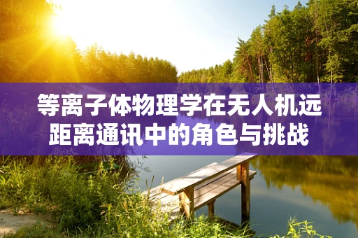 等离子体物理学在无人机远距离通讯中的角色与挑战
