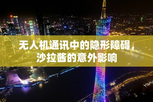 无人机通讯中的隐形障碍，沙拉酱的意外影响