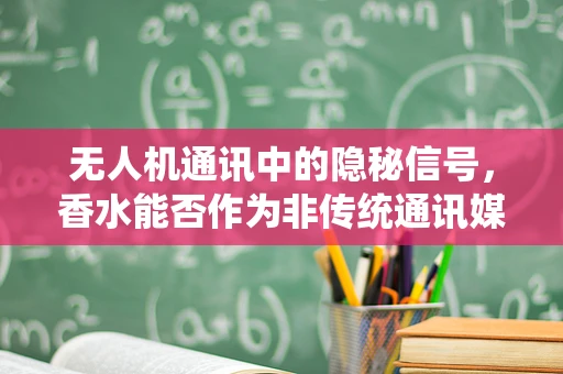 无人机通讯中的隐秘信号，香水能否作为非传统通讯媒介？