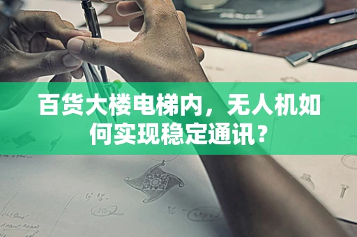 百货大楼电梯内，无人机如何实现稳定通讯？