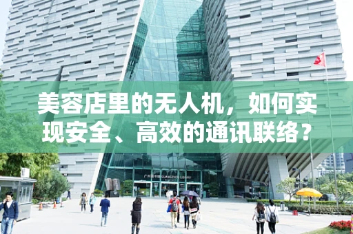美容店里的无人机，如何实现安全、高效的通讯联络？