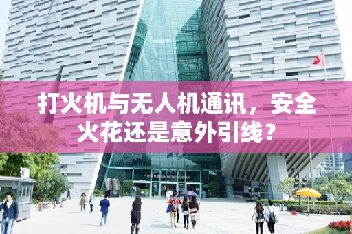 打火机与无人机通讯，安全火花还是意外引线？