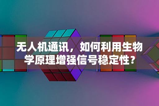 无人机通讯，如何利用生物学原理增强信号稳定性？