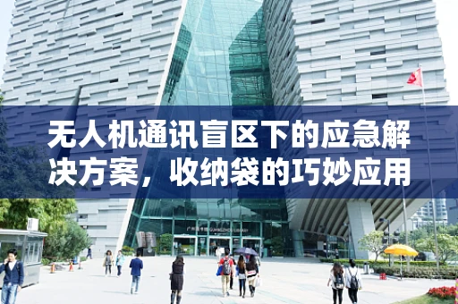 无人机通讯盲区下的应急解决方案，收纳袋的巧妙应用