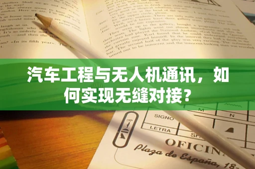 汽车工程与无人机通讯，如何实现无缝对接？